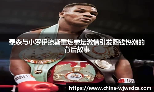 泰森与小罗伊琼斯重燃拳坛激情引发圈钱热潮的背后故事